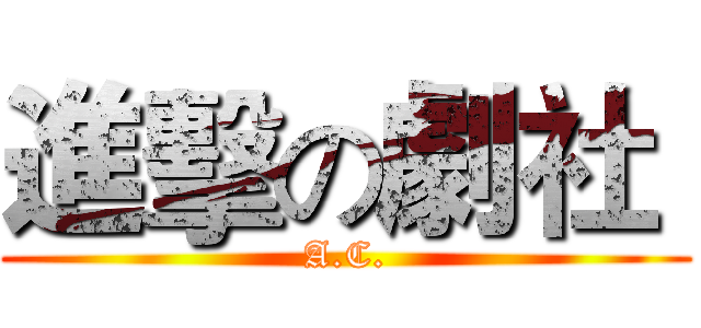 進擊の劇社  (A.C.)
