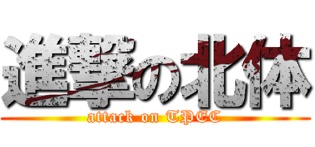 進撃の北体 (attack on TPEC)