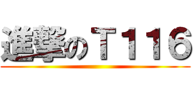 進撃のＴ１１６ ()