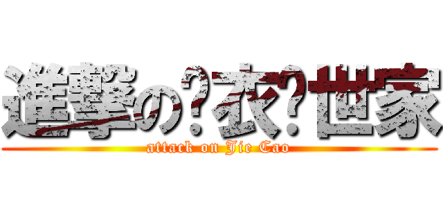 進撃の扒衣领世家 (attack on Jie Cao)