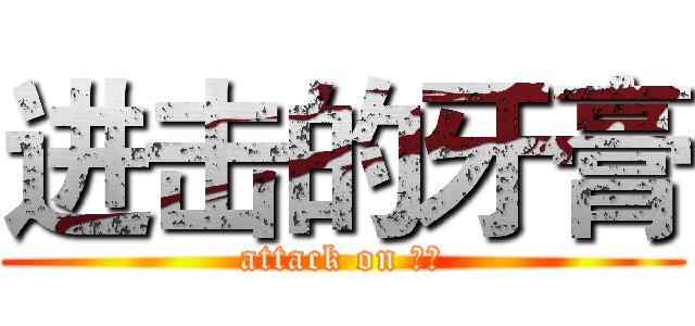 进击的牙膏 (attack on 牙膏)