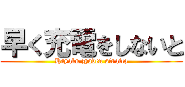 早く充電をしないと (Hayaku zyuden sinaito)