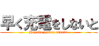 早く充電をしないと (Hayaku zyuden sinaito)