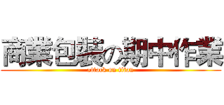 商業包裝の期中作業 (attack on titan)