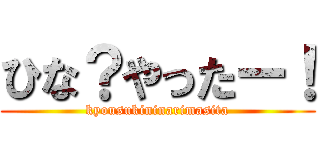 ひな？やったー！ (kyousukininarimasita)