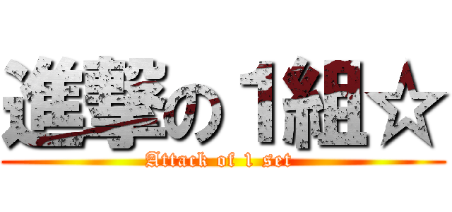 進撃の１組☆ (Attack of 1 set )
