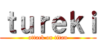 ｔｕｒｅｋｉ (attack on titan)
