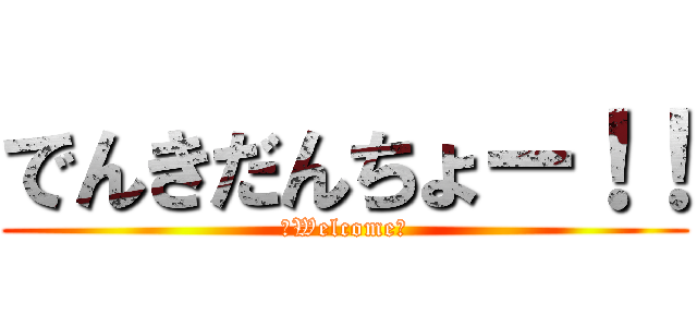 でんきだんちょー！！ (☆Welcome☆)