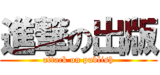 進撃の出版 (attack on publish)