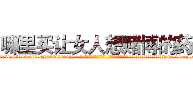 哪里买让女人想赌博的药 (哪里买让女人想赌博的药【电-话151x68344x817-Q1065427042元-吉-药-业】我们做的是长期生意,靠的是老客户长期支持 哪里买让女人想赌博的药在发表了一篇http://sngk.net/S7Vi77

参考消息网我们做的是长期生意,靠的是老客户长期支持也许我们早该意识到，就连鲍勃·霍斯金斯（金球奖戏剧类电影男主角 
)