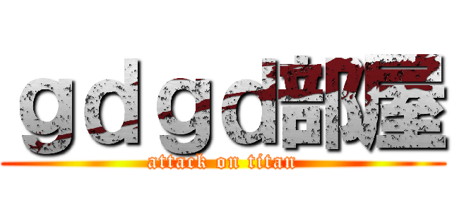 ｇｄｇｄ部屋 (attack on titan)