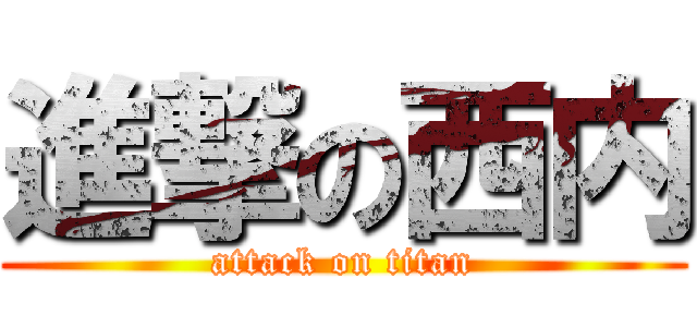 進撃の西内 (attack on titan)