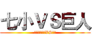 七小ＶＳ巨人 (高坪七小逗比VS巨人)