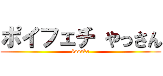 ポイフェチ やっさん (kanako)