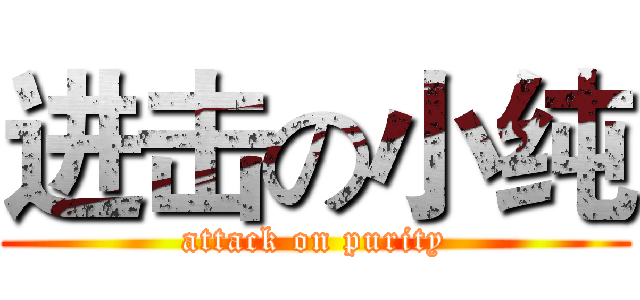 进击の小纯 (attack on purity)