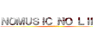 ＮＯＭＵＳＩＣ ＮＯ ＬＩＦＥ  (音楽のため心臓を捧げよ！ )