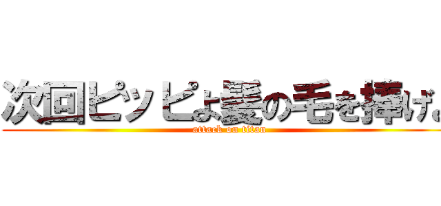 次回ピッピよ髪の毛を捧げよ (attack on titan)