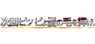 次回ピッピよ髪の毛を捧げよ (attack on titan)