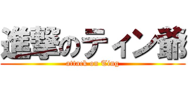 進撃のティン爺 (attack on Ting)