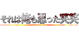それは俺も思った笑笑 (attack on titan)