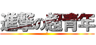 進撃の超青年 (を)