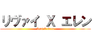 リヴァイ Ｘ エレン (Levi X Eren)