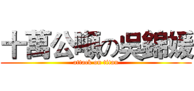 十萬公噸の吳錦媛 (attack on titan)
