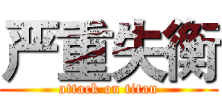 严重失衡 (attack on titan)