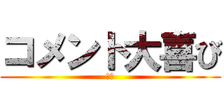 コメント大喜び (がち)