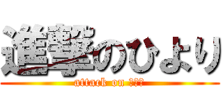 進撃のひより (attack on ひより)