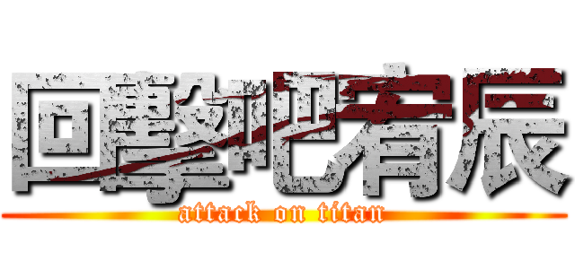 回擊吧宥辰 (attack on titan)