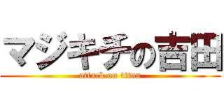 マジキチの吉田 (attack on titan)