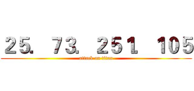 ２５．７３．２５１．１０５ (attack on titan)