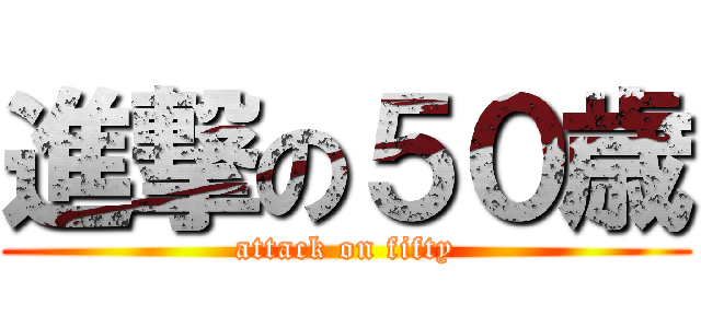 進撃の５０歳 (attack on fifty)