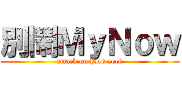 別鬧ＭｙＮｏｗ (attack on hard rock)
