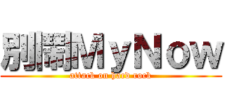 別鬧ＭｙＮｏｗ (attack on hard rock)