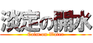 淡定の開水 (Calm on Water)