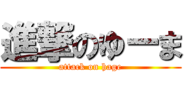 進撃のゆーま (attack on hage)