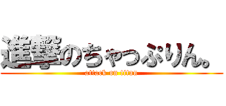 進撃のちゃっぷりん。 (attack on titan)