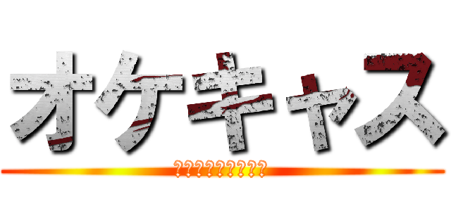 オケキャス (特に意味は無いけど)