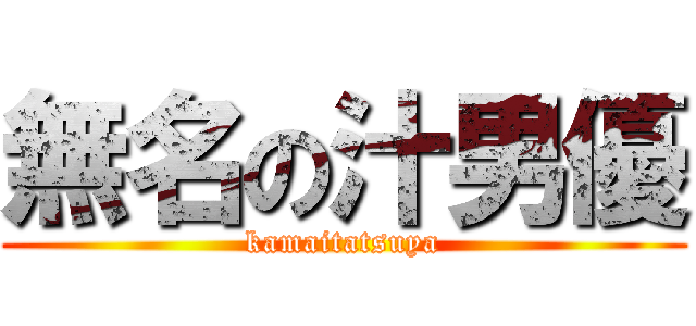 無名の汁男優 (kamaitatsuya)