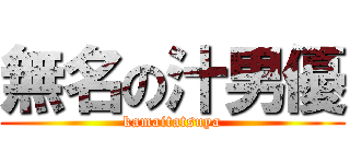 無名の汁男優 (kamaitatsuya)