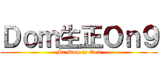 Ｄｏｍ生正Ｏｎ９ (Mr.Dom is On9)