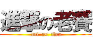 進撃の老賽 ( sai  yu  chen)