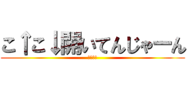 こ↑こ↓開いてんじゃーん (こ↑こ↓)