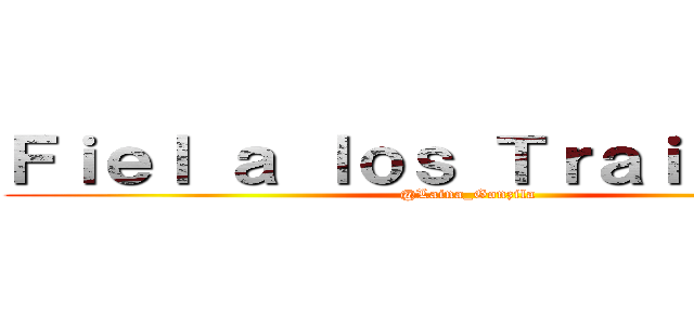 Ｆｉｅｌ ａ ｌｏｓ Ｔｒａｉｄｏｒｅｓ (@Laina_Gonzila)