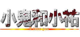 小鬼和小祐 (I love you)