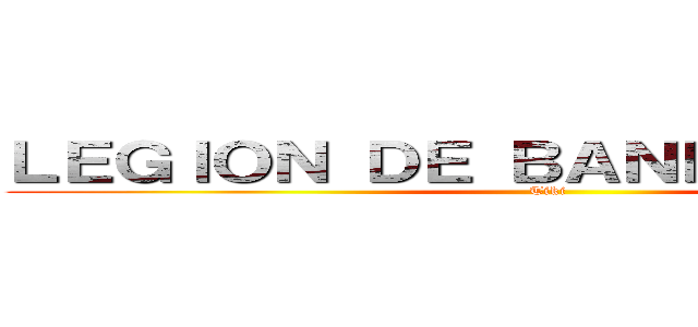 ＬＥＧＩＯＮ ＤＥ ＢＡＮＤＥＲＩＬＬＡＳ (Tiki )