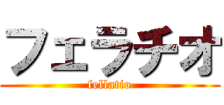 フェラチオ (fellatio)