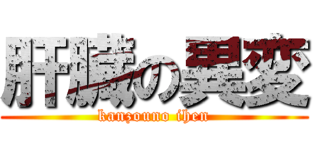 肝臓の異変 (kanzouno ihen)